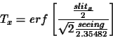 \begin{displaymath}T_{x}=erf\displaystyle\left[\frac{\frac{slit_{x}}{2}}{\sqrt{2}\frac{seeing}{2.35482}}\displaystyle\right]\end{displaymath}