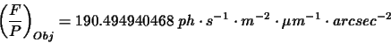 \begin{displaymath}\displaystyle\left(\frac{F}{P}\right)_{Obj}=190.494940468~ph\cdot s^{-1}\cdot m^{-2}\cdot\mu m^{-1}\cdot arcsec^{-2}
\end{displaymath}